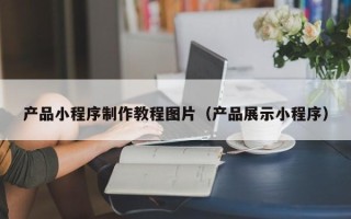 石狮产品小程序制作教程图片（产品展示小程序）