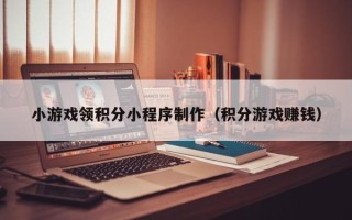 石狮小游戏领积分小程序制作（积分游戏赚钱）
