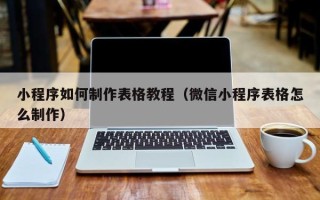 石狮小程序如何制作表格教程（微信小程序表格怎么制作）