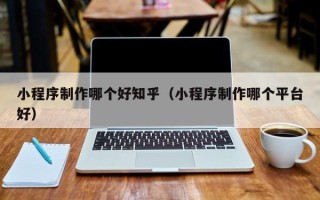 石狮小程序制作哪个好知乎（小程序制作哪个平台好）
